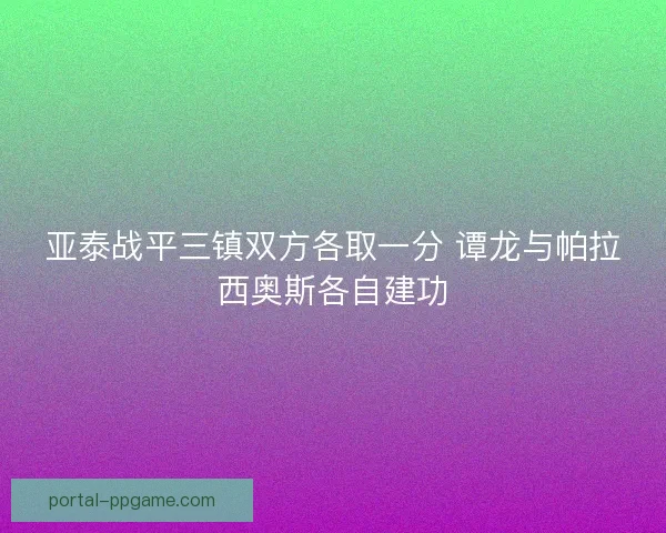 亚泰战平三镇双方各取一分 谭龙与帕拉西奥斯各自建功